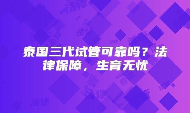 泰国三代试管可靠吗？法律保障，生育无忧