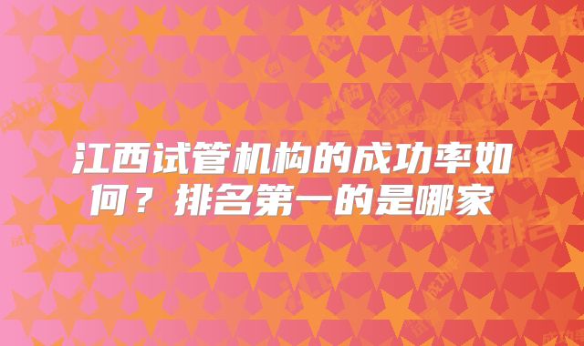 江西试管机构的成功率如何？排名第一的是哪家