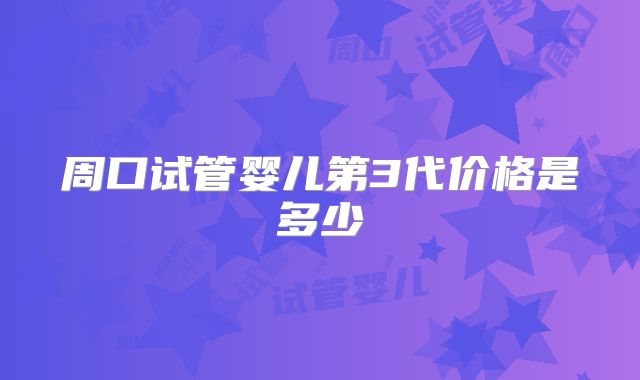 周口试管婴儿第3代价格是多少