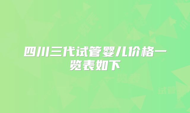 四川三代试管婴儿价格一览表如下