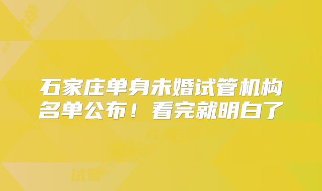 石家庄单身未婚试管机构名单公布！看完就明白了