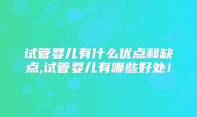 试管婴儿有什么优点和缺点,试管婴儿有哪些好处!