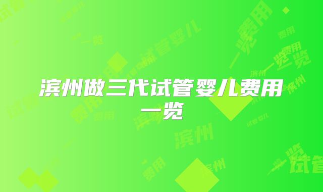 滨州做三代试管婴儿费用一览