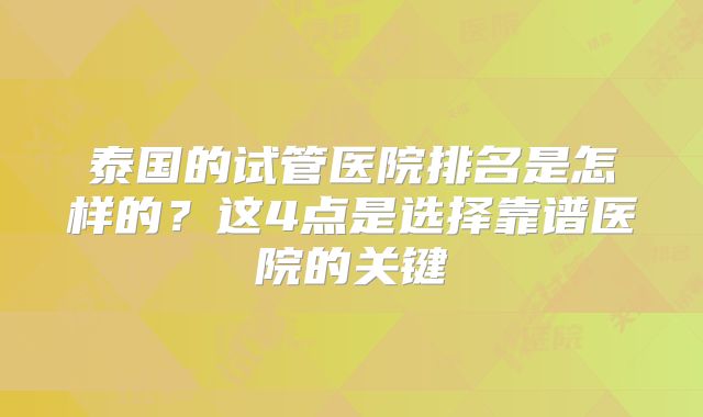 泰国的试管医院排名是怎样的？这4点是选择靠谱医院的关键