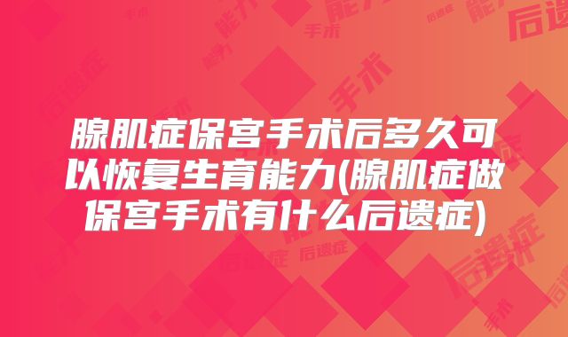 腺肌症保宫手术后多久可以恢复生育能力(腺肌症做保宫手术有什么后遗症)