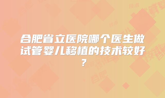 合肥省立医院哪个医生做试管婴儿移植的技术较好？