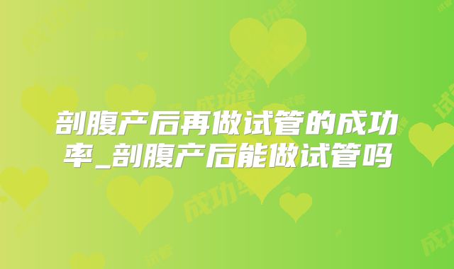 剖腹产后再做试管的成功率_剖腹产后能做试管吗