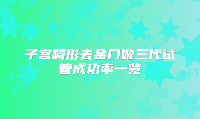 子宫畸形去金门做三代试管成功率一览