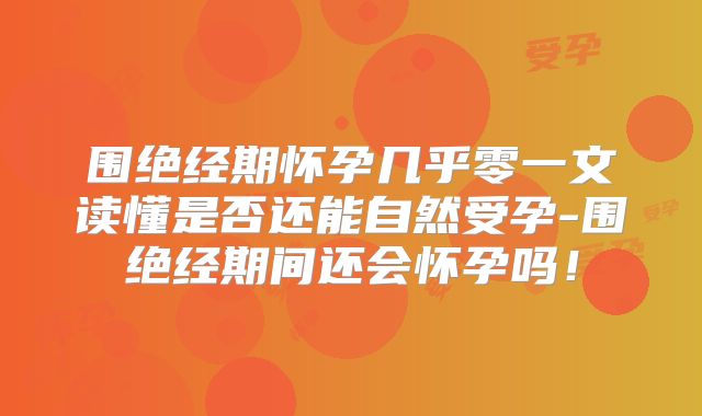 围绝经期怀孕几乎零一文读懂是否还能自然受孕-围绝经期间还会怀孕吗!