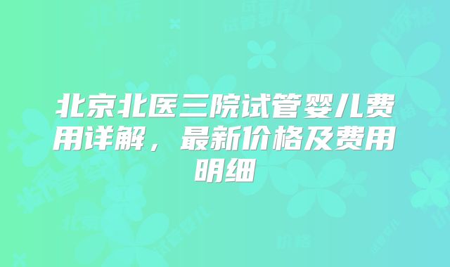 北京北医三院试管婴儿费用详解，最新价格及费用明细