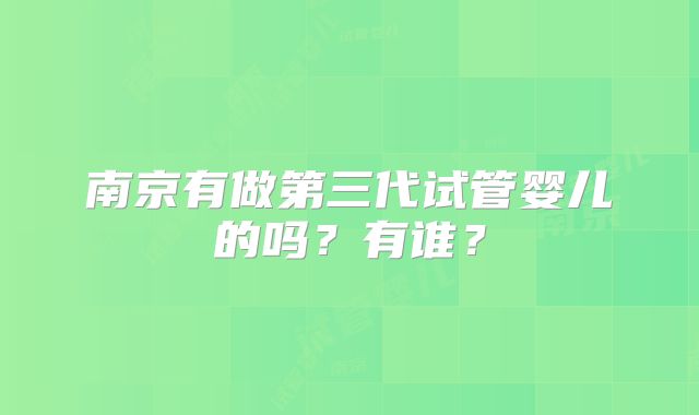 南京有做第三代试管婴儿的吗？有谁？