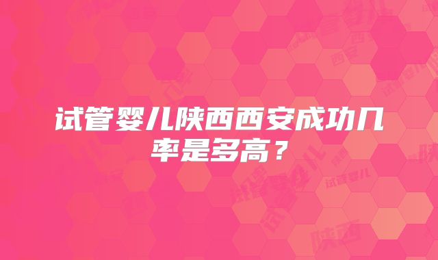 试管婴儿陕西西安成功几率是多高？
