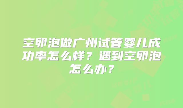 空卵泡做广州试管婴儿成功率怎么样？遇到空卵泡怎么办？