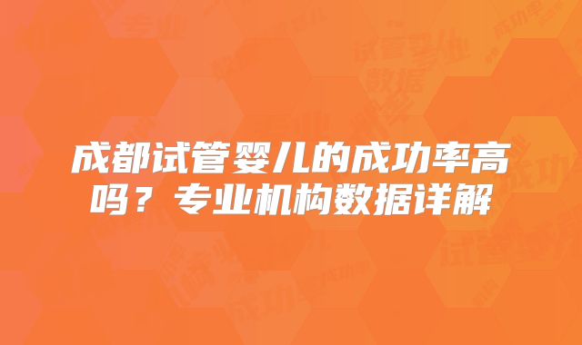 成都试管婴儿的成功率高吗？专业机构数据详解