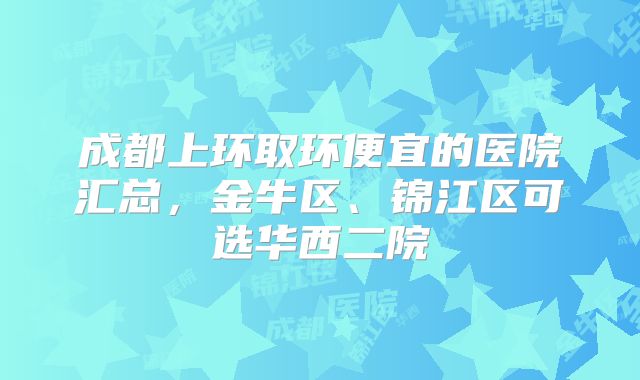 成都上环取环便宜的医院汇总,金牛区、锦江区可选华西二院