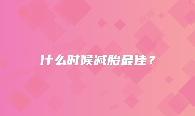 什么时候减胎最佳？