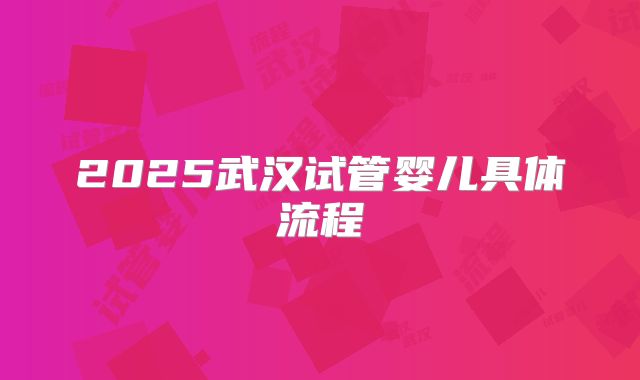 2025武汉试管婴儿具体流程