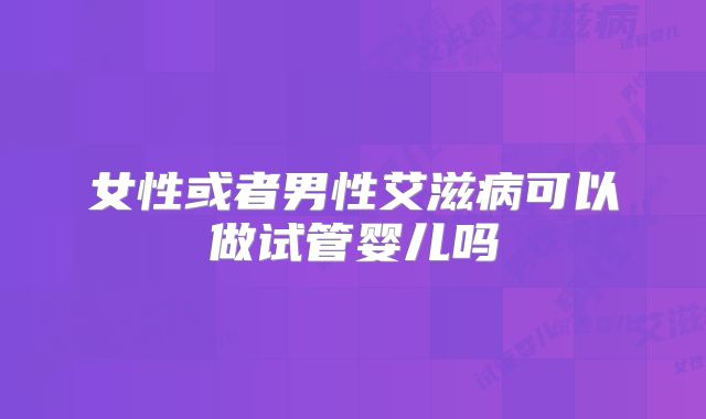 女性或者男性艾滋病可以做试管婴儿吗