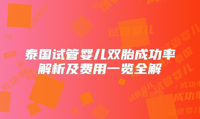 泰国试管婴儿双胎成功率解析及费用一览全解