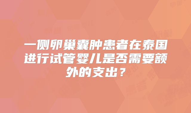 一侧卵巢囊肿患者在泰国进行试管婴儿是否需要额外的支出?