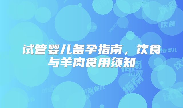 试管婴儿备孕指南,饮食与羊肉食用须知
