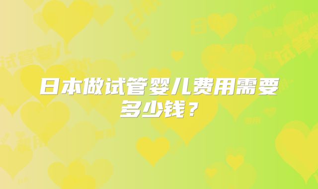 日本做试管婴儿费用需要多少钱？