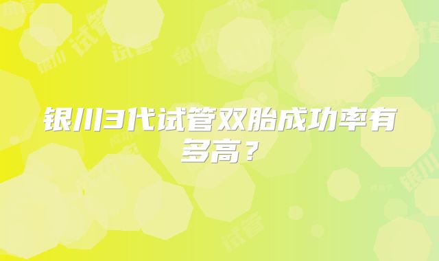 银川3代试管双胎成功率有多高？