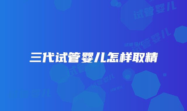 三代试管婴儿怎样取精