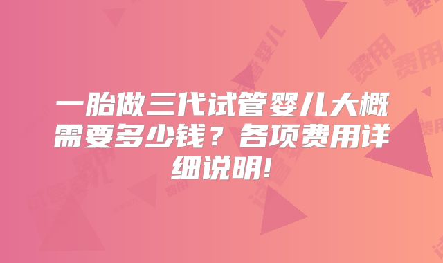 一胎做三代试管婴儿大概需要多少钱？各项费用详细说明!