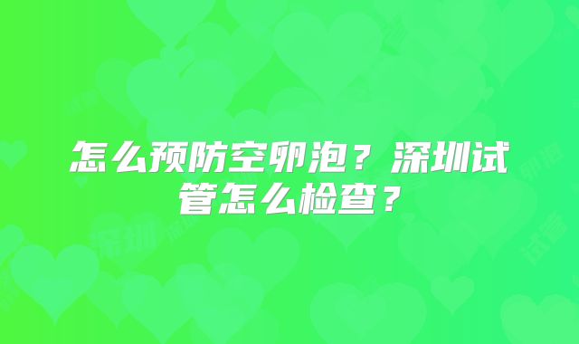 怎么预防空卵泡？深圳试管怎么检查？