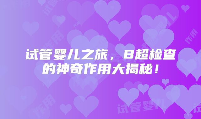 试管婴儿之旅，B超检查的神奇作用大揭秘！