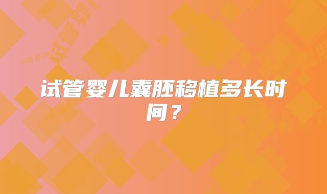 试管婴儿囊胚移植多长时间？
