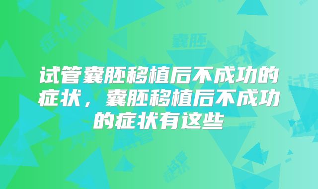 试管囊胚移植后不成功的症状，囊胚移植后不成功的症状有这些