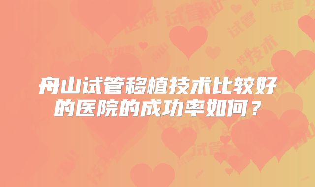 舟山试管移植技术比较好的医院的成功率如何？