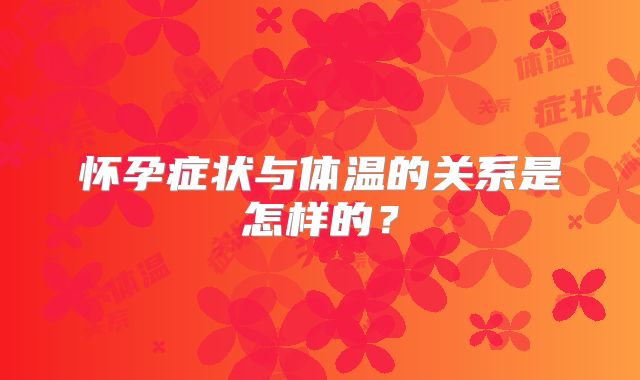 怀孕症状与体温的关系是怎样的？