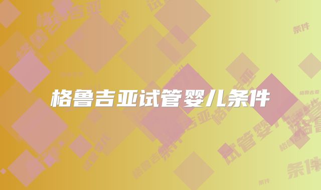 格鲁吉亚试管婴儿条件