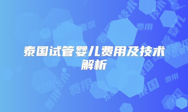 泰国试管婴儿费用及技术解析