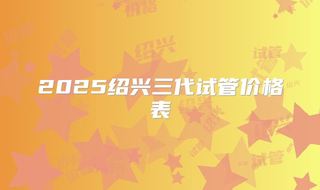 2025绍兴三代试管价格表