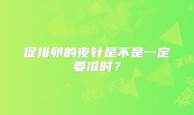 促排卵的夜针是不是一定要准时？