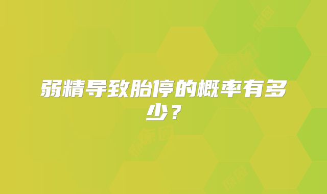 弱精导致胎停的概率有多少?