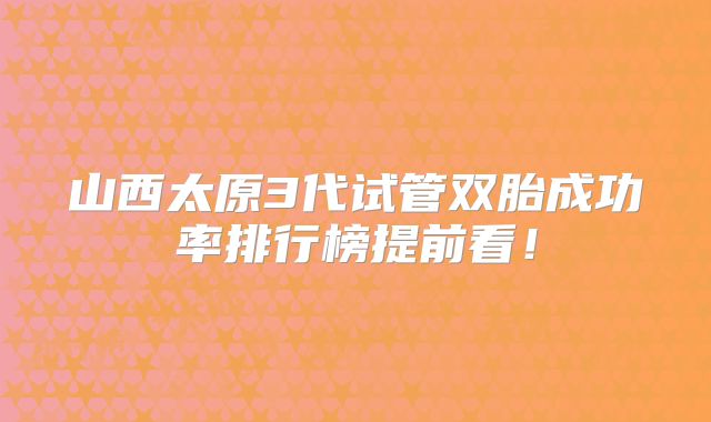 山西太原3代试管双胎成功率排行榜提前看!