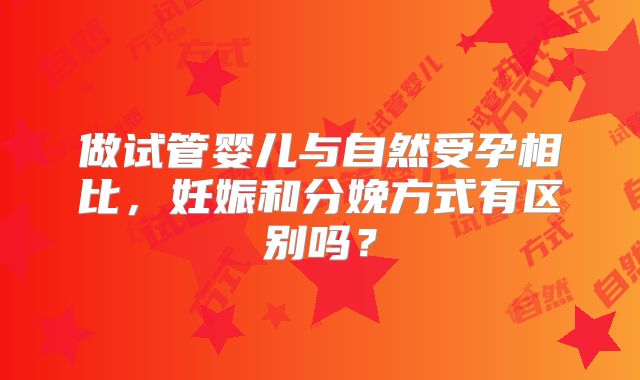 做试管婴儿与自然受孕相比，妊娠和分娩方式有区别吗？