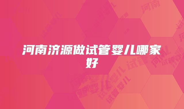 河南济源做试管婴儿哪家好