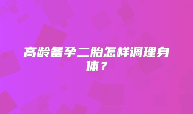 高龄备孕二胎怎样调理身体?