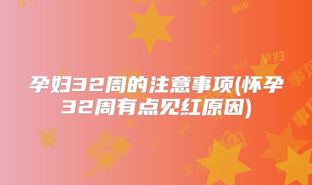孕妇32周的注意事项(怀孕32周有点见红原因)