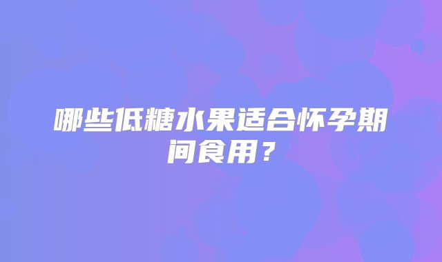 哪些低糖水果适合怀孕期间食用?