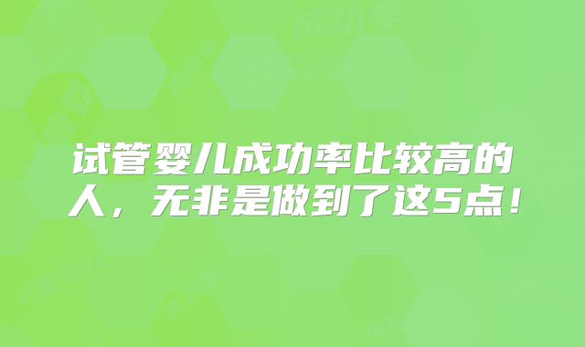 试管婴儿成功率比较高的人，无非是做到了这5点！