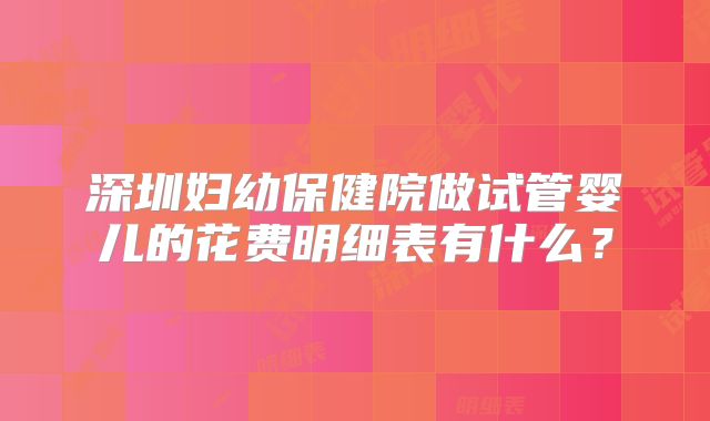 深圳妇幼保健院做试管婴儿的花费明细表有什么?