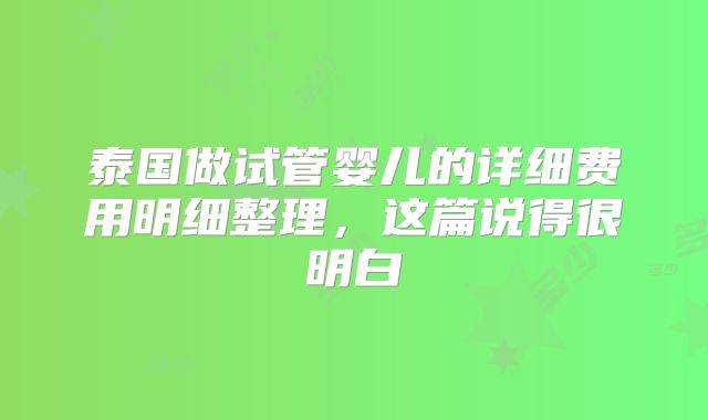 泰国做试管婴儿的详细费用明细整理，这篇说得很明白