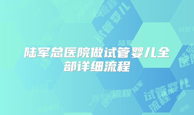 陆军总医院做试管婴儿全部详细流程